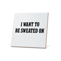 I Want To Be Sweated On Quote Coaster